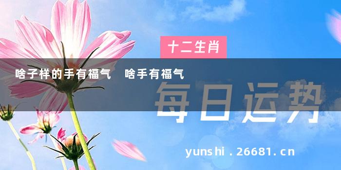 啥子样的手有福气 啥手有福气